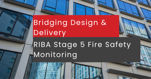 Bridging Design and Delivery: Why RIBA Stage 5 Fire Safety Monitoring Is Critical for Compliance by Simon Hollington